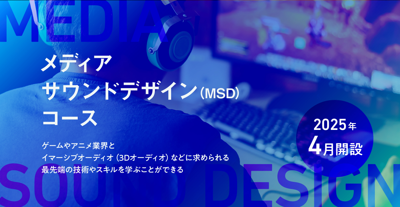 メディアサウンドデザイン（MSD）コース 2025年4月開設 ゲームやアニメ業界とイマーシブオーディオ（3Dオーディオ）などに求められる最先端の技術やスキルを学ぶことができる